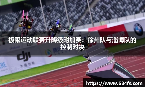 极限运动联赛升降级附加赛：徐州队与淄博队的控制对决