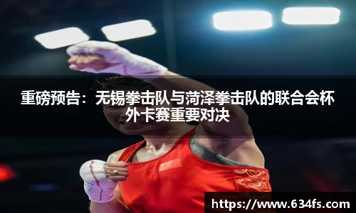 重磅预告：无锡拳击队与菏泽拳击队的联合会杯外卡赛重要对决