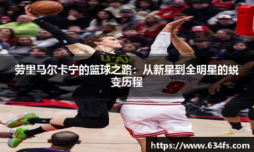 劳里马尔卡宁的篮球之路：从新星到全明星的蜕变历程