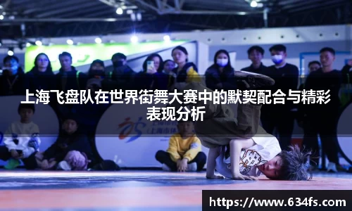 上海飞盘队在世界街舞大赛中的默契配合与精彩表现分析